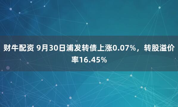 财牛配资 9月30日浦发转债上涨0.07%，转股溢价率16.45%