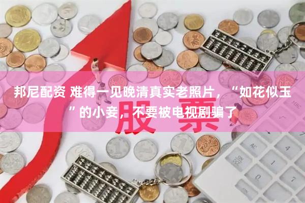 邦尼配资 难得一见晚清真实老照片，“如花似玉”的小妾，不要被电视剧骗了